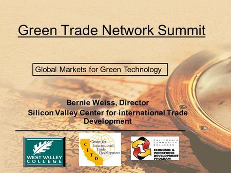 Bernie Weiss, Director Silicon Valley Center for international Trade Development Green Trade Network Summit Global Markets for Green Technology.