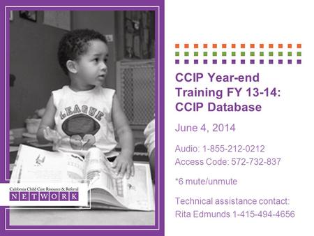 CCIP Year-end Training FY 13-14: CCIP Database June 4, 2014 Audio: 1-855-212-0212 Access Code: 572-732-837 *6 mute/unmute Technical assistance contact: