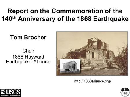 Report on the Commemoration of the 140 th Anniversary of the 1868 Earthquake Tom Brocher Chair 1868 Hayward Earthquake Alliance