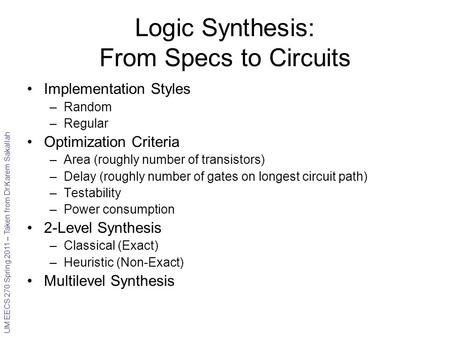 UM EECS 270 Spring 2011 – Taken from Dr.Karem Sakallah Logic Synthesis: From Specs to Circuits Implementation Styles –Random –Regular Optimization Criteria.