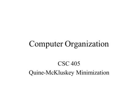 Computer Organization CSC 405 Quine-McKluskey Minimization.