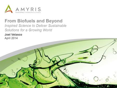 From Biofuels and Beyond Inspired Science to Deliver Sustainable Solutions for a Growing World Joel Velasco April 2014.