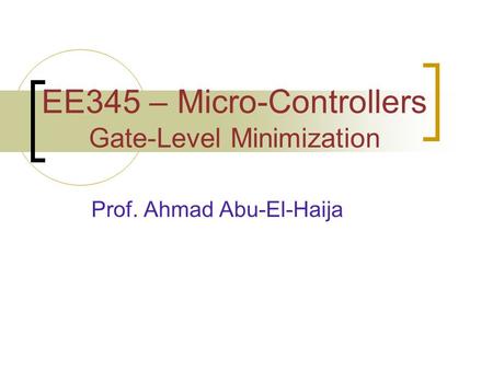 EE345 – Micro-Controllers Gate-Level Minimization Prof. Ahmad Abu-El-Haija.