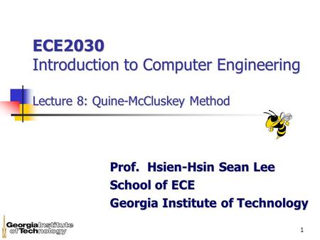 1 ECE2030 Introduction to Computer Engineering Lecture 8: Quine-McCluskey Method Prof. Hsien-Hsin Sean Lee School of ECE Georgia Institute of Technology.