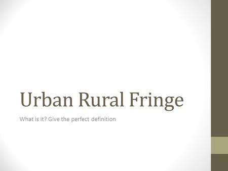 Urban Rural Fringe What is it? Give the perfect definition.