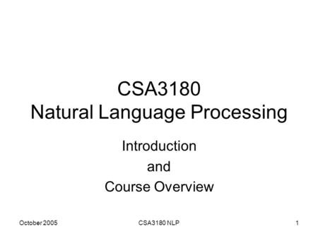 October 2005CSA3180 NLP1 CSA3180 Natural Language Processing Introduction and Course Overview.