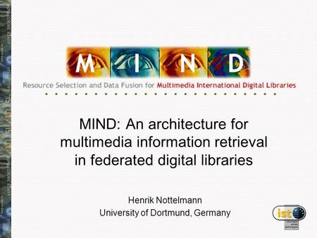 MIND: An architecture for multimedia information retrieval in federated digital libraries Henrik Nottelmann University of Dortmund, Germany.