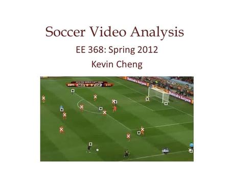 Soccer Video Analysis EE 368: Spring 2012 Kevin Cheng.