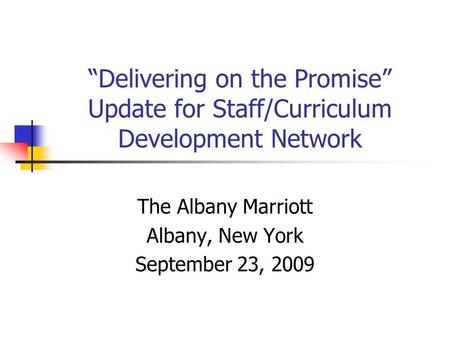 “Delivering on the Promise” Update for Staff/Curriculum Development Network The Albany Marriott Albany, New York September 23, 2009.