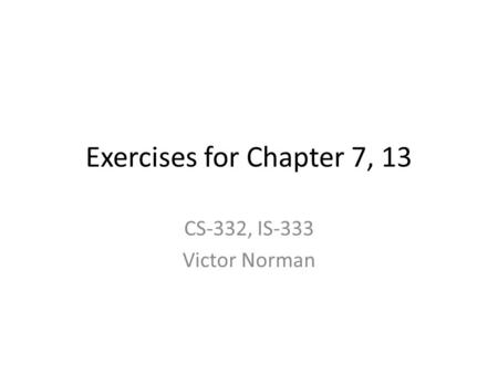 Exercises for Chapter 7, 13 CS-332, IS-333 Victor Norman.