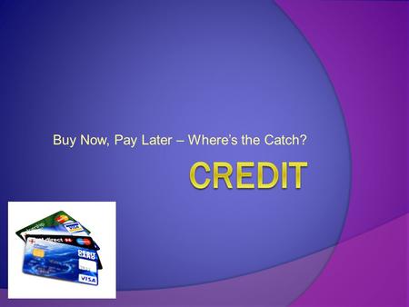 Buy Now, Pay Later – Where’s the Catch?. What do you think...  If you ever wanted to get a loan or a credit card what would you have to do?  Could you.