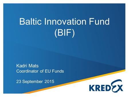 Kadri Mats Coordinator of EU Funds 23 September 2015 Baltic Innovation Fund (BIF)