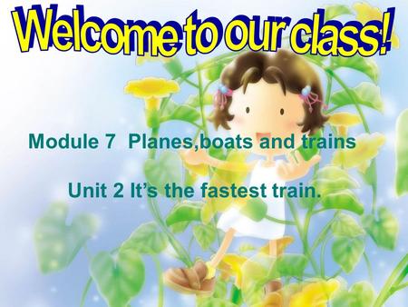 Module 7 Planes,boats and trains Unit 2 It’s the fastest train.