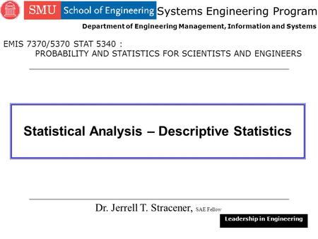 1 Statistical Analysis – Descriptive Statistics Dr. Jerrell T. Stracener, SAE Fellow Leadership in Engineering EMIS 7370/5370 STAT 5340 : PROBABILITY AND.