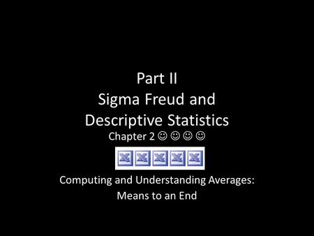 Part II Sigma Freud and Descriptive Statistics Chapter 2 Computing and Understanding Averages: Means to an End.