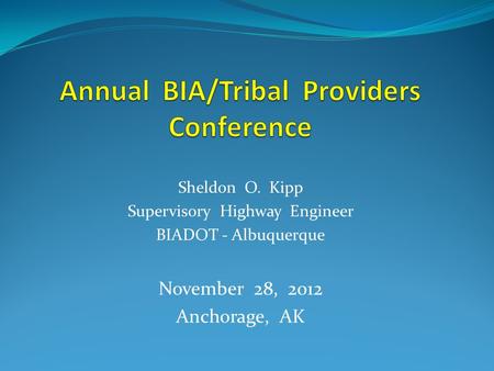 Sheldon O. Kipp Supervisory Highway Engineer BIADOT - Albuquerque November 28, 2012 Anchorage, AK.