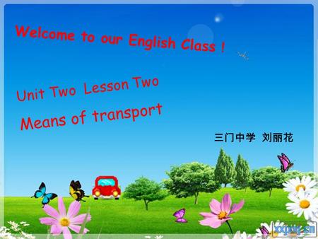 Unit Two Lesson Two Means of transport 三门中学 刘丽花 Welcome to our English Class ！