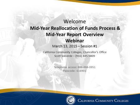 Welcome Mid-Year Reallocation of Funds Process & Mid-Year Report Overview Webinar March 13, 2015 – Session #1 California Community Colleges, Chancellor’s.