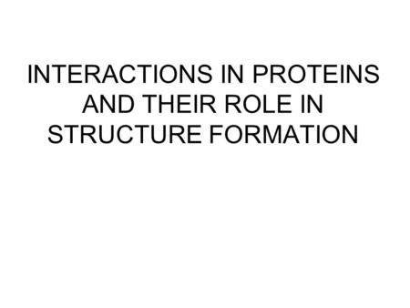 INTERACTIONS IN PROTEINS AND THEIR ROLE IN STRUCTURE FORMATION.