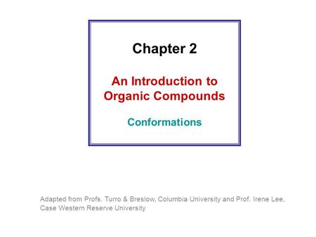 Chapter 2 An Introduction to Organic Compounds Conformations Adapted from Profs. Turro & Breslow, Columbia University and Prof. Irene Lee, Case Western.