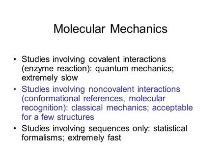 Molecular Mechanics Studies involving covalent interactions (enzyme reaction): quantum mechanics; extremely slow Studies involving noncovalent interactions.