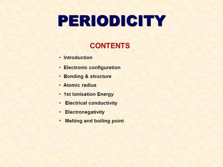 PERIODICITY CONTENTS Introduction Electronic configuration Bonding & structure Atomic radius 1st Ionisation Energy Electrical conductivity Electronegativity.