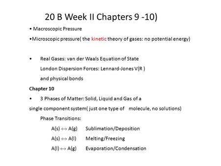 20 B Week II Chapters 9 -10) Macroscopic Pressure Microscopic pressure( the kinetic theory of gases: no potential energy) Real Gases: van der Waals Equation.