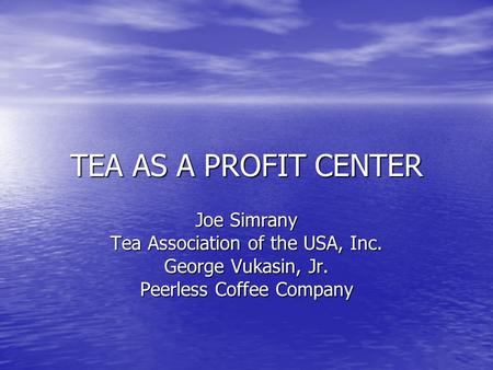 TEA AS A PROFIT CENTER Joe Simrany Tea Association of the USA, Inc. George Vukasin, Jr. Peerless Coffee Company.