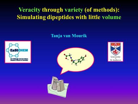 Veracity through variety (of methods): Simulating dipeptides with little volume Tanja van Mourik.