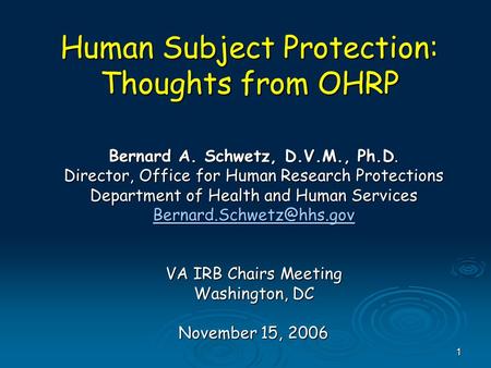 1 Human Subject Protection: Thoughts from OHRP Bernard A. Schwetz, D.V.M., Ph.D. Director, Office for Human Research Protections Department of Health and.