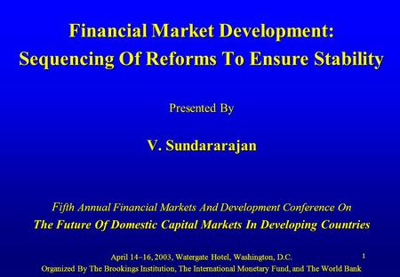 1 Financial Market Development: Sequencing Of Reforms To Ensure Stability Presented By V. Sundararajan Fi fth Annual Financial Markets And Development.