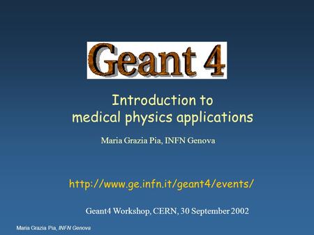 Maria Grazia Pia, INFN Genova Introduction to medical physics applications Maria Grazia Pia, INFN Genova  Geant4 Workshop,