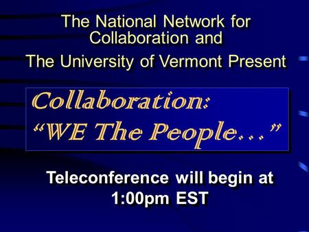 Collaboration: “WE The People…” The National Network for Collaboration and The University of Vermont Present The National Network for Collaboration and.