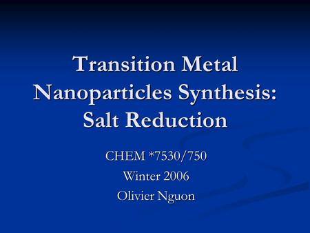 Transition Metal Nanoparticles Synthesis: Salt Reduction CHEM *7530/750 Winter 2006 Olivier Nguon.