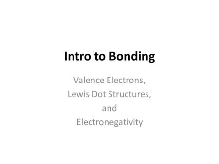 Intro to Bonding Valence Electrons, Lewis Dot Structures, and Electronegativity.