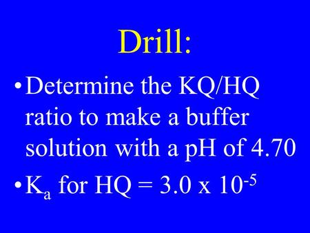 Drill: Determine the KQ/HQ ratio to make a buffer solution with a pH of 4.70 K a for HQ = 3.0 x 10 -5.