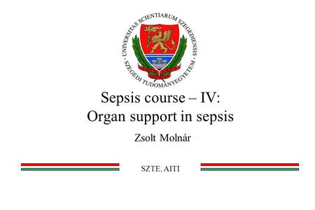 Sepsis course – IV: Organ support in sepsis Zsolt Molnár SZTE, AITI.