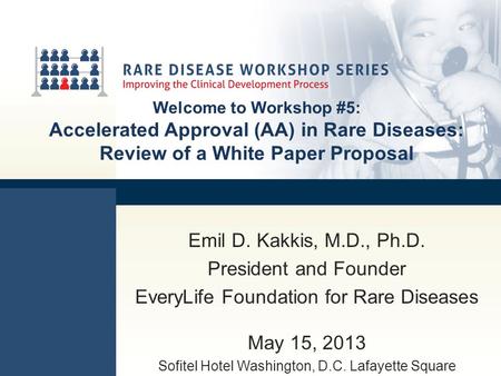 Welcome to Workshop #5: Accelerated Approval (AA) in Rare Diseases: Review of a White Paper Proposal Emil D. Kakkis, M.D., Ph.D. President and Founder.