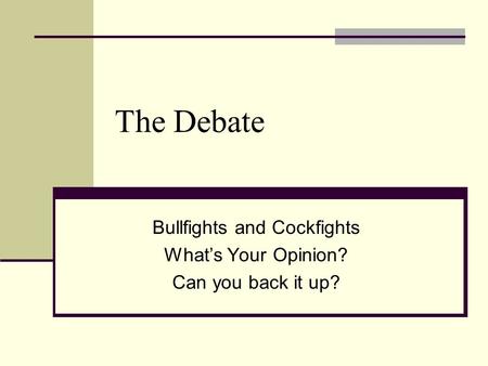 Bullfights and Cockfights What’s Your Opinion? Can you back it up?