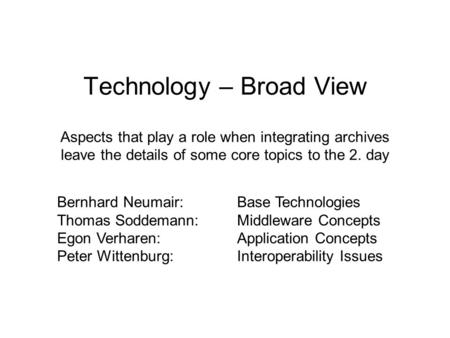 Technology – Broad View Aspects that play a role when integrating archives leave the details of some core topics to the 2. day Bernhard Neumair:Base Technologies.