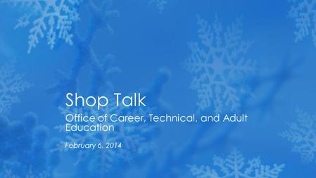 Office of Career, Technical, and Adult Education February 6, 2014 Shop Talk.