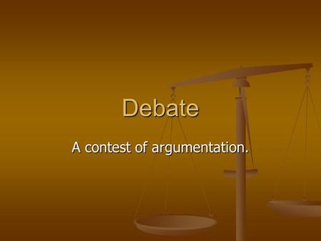 Debate A contest of argumentation.. Argument A reason to support your side of the debate.