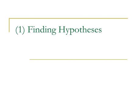 (1) Finding Hypotheses. Overview General Information to keep in mind:  Typically the hypothesis is relationship between X and Y  Purpose is usually.