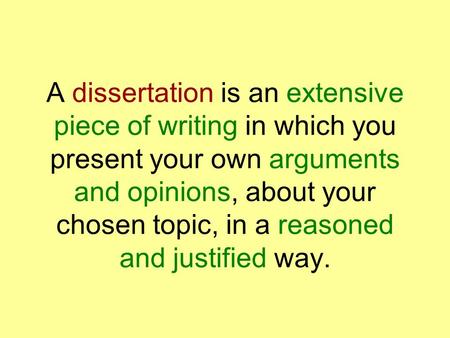 A dissertation is an extensive piece of writing in which you present your own arguments and opinions, about your chosen topic, in a reasoned and justified.