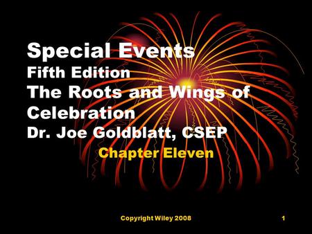 Copyright Wiley 20081 Special Events Fifth Edition The Roots and Wings of Celebration Dr. Joe Goldblatt, CSEP Chapter Eleven.