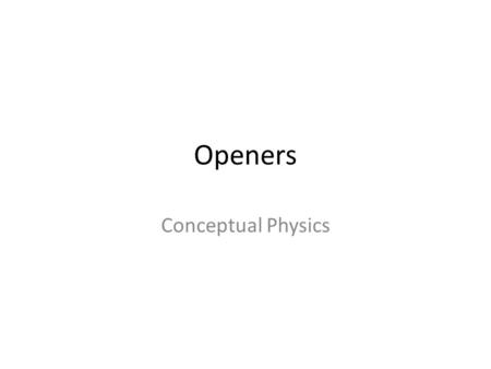 Openers Conceptual Physics. Copy down and decide if each statement is true or false and explain why. 1.Science is a system of beliefs 2.Experiments are.