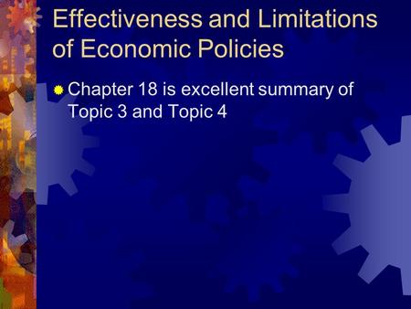 Effectiveness and Limitations of Economic Policies  Chapter 18 is excellent summary of Topic 3 and Topic 4.