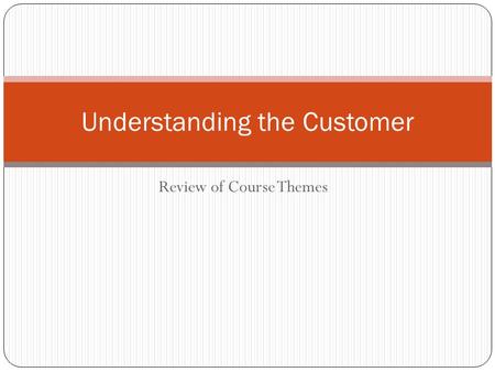 Review of Course Themes Understanding the Customer.