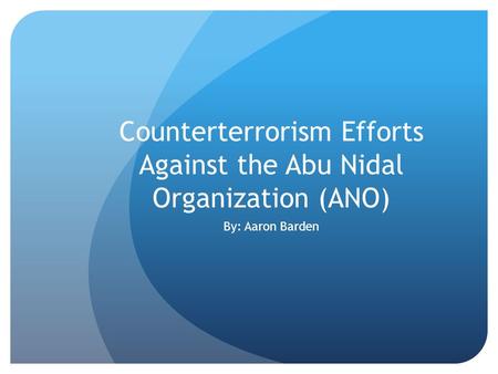 Counterterrorism Efforts Against the Abu Nidal Organization (ANO) By: Aaron Barden.