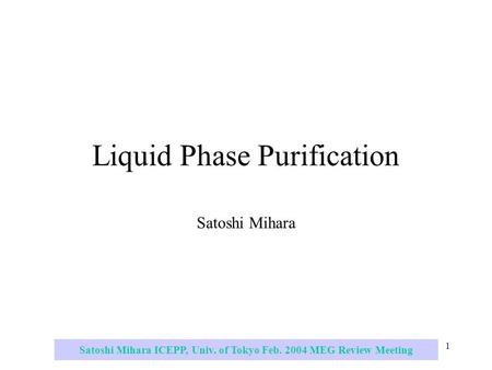 Satoshi Mihara ICEPP, Univ. of Tokyo Feb. 2004 MEG Review Meeting 1 Liquid Phase Purification Satoshi Mihara.